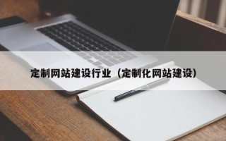 高平定制网站建设行业（定制化网站建设）