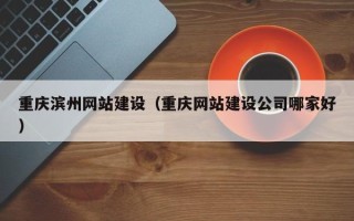 高平重庆滨州网站建设（重庆网站建设公司哪家好）