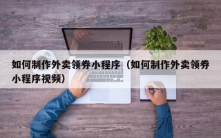 高平如何制作外卖领券小程序（如何制作外卖领券小程序视频）