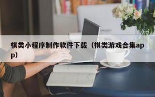 高平棋类小程序制作软件下载（棋类游戏合集app）