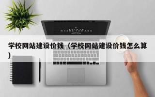 高平学校网站建设价钱（学校网站建设价钱怎么算）