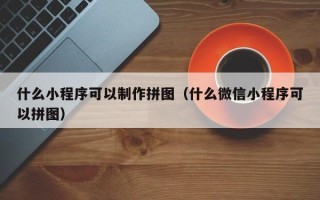 高平什么小程序可以制作拼图（什么微信小程序可以拼图）